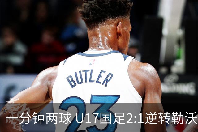 一分钟两球 U17国足2:1逆转勒沃库森U17队-国际在线