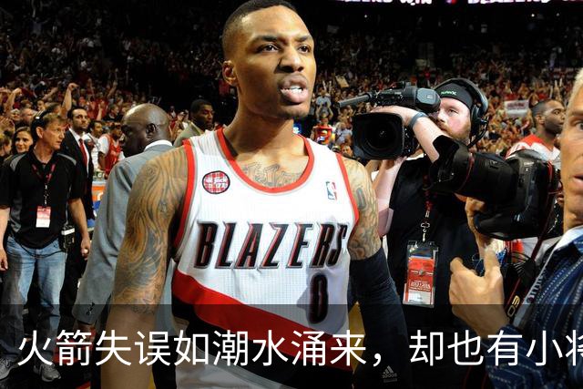 火箭失误如潮水涌来，却也有小将闪耀光芒