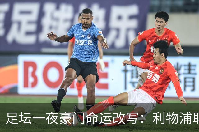 足坛一夜豪门命运改写：利物浦取胜皇马巴黎负